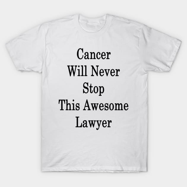 Cancer Will Never Stop This Awesome Lawyer T-Shirt by supernova23